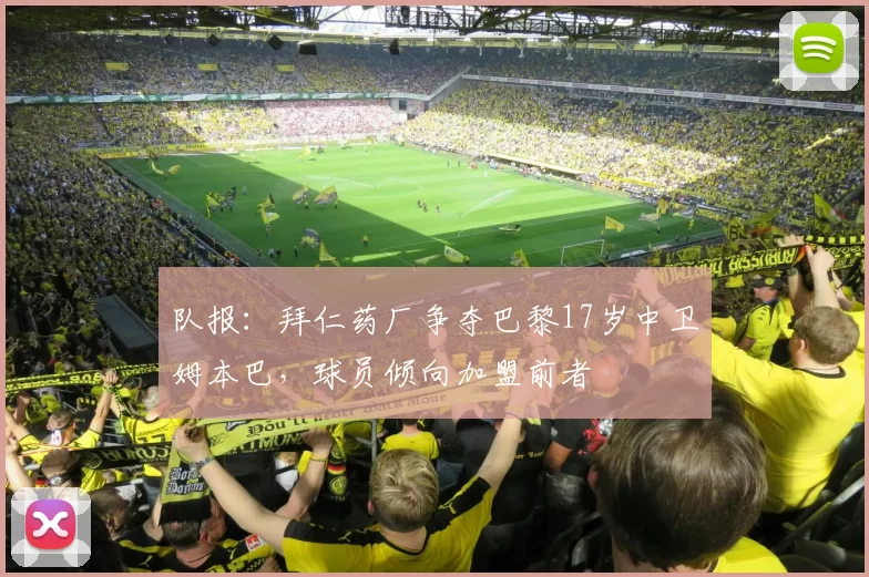 队报：拜仁药厂争夺巴黎17岁中卫姆本巴，球员倾向加盟前者