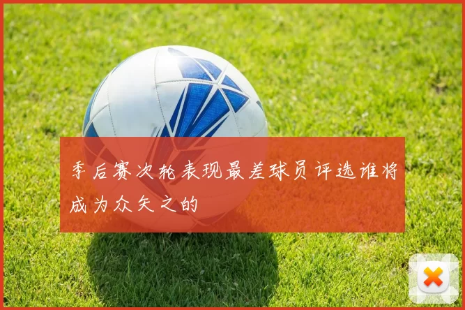 季后赛次轮表现最差球员评选谁将成为众矢之的