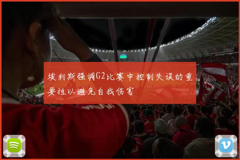 埃利斯强调G2比赛中控制失误的重要性以避免自我伤害