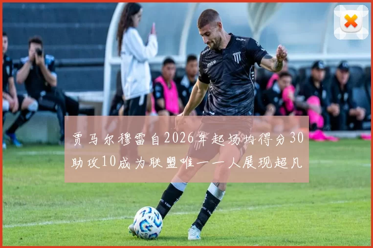 贾马尔穆雷自2026年起场均得分30助攻10成为联盟唯一一人展现超凡实力