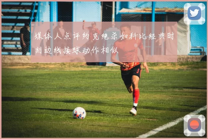 媒体人点评约克绝杀如科比经典时刻边线接球动作相似